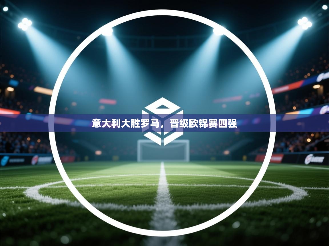 意大利大胜罗马,晋级欧锦赛四强 第2张