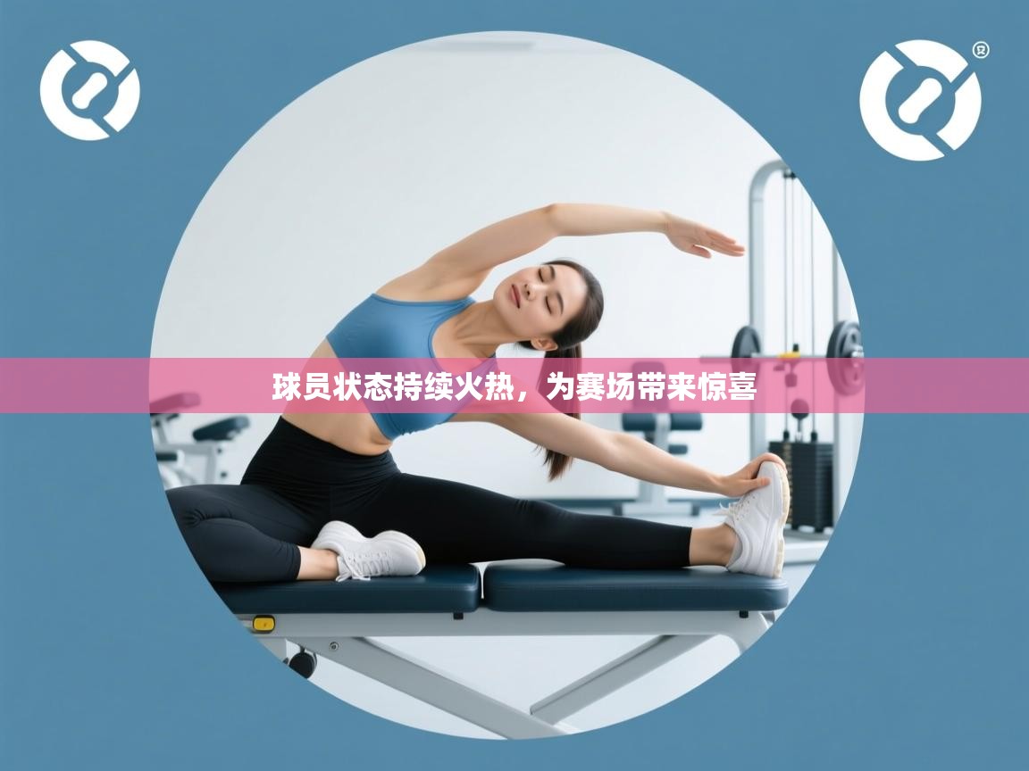 球员状态持续火热，为赛场带来惊喜  第2张