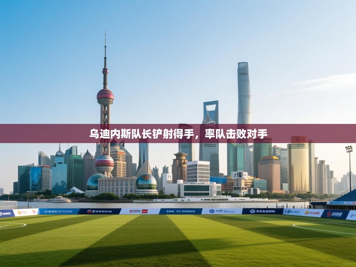 乌迪内斯队长铲射得手,率队击败对手