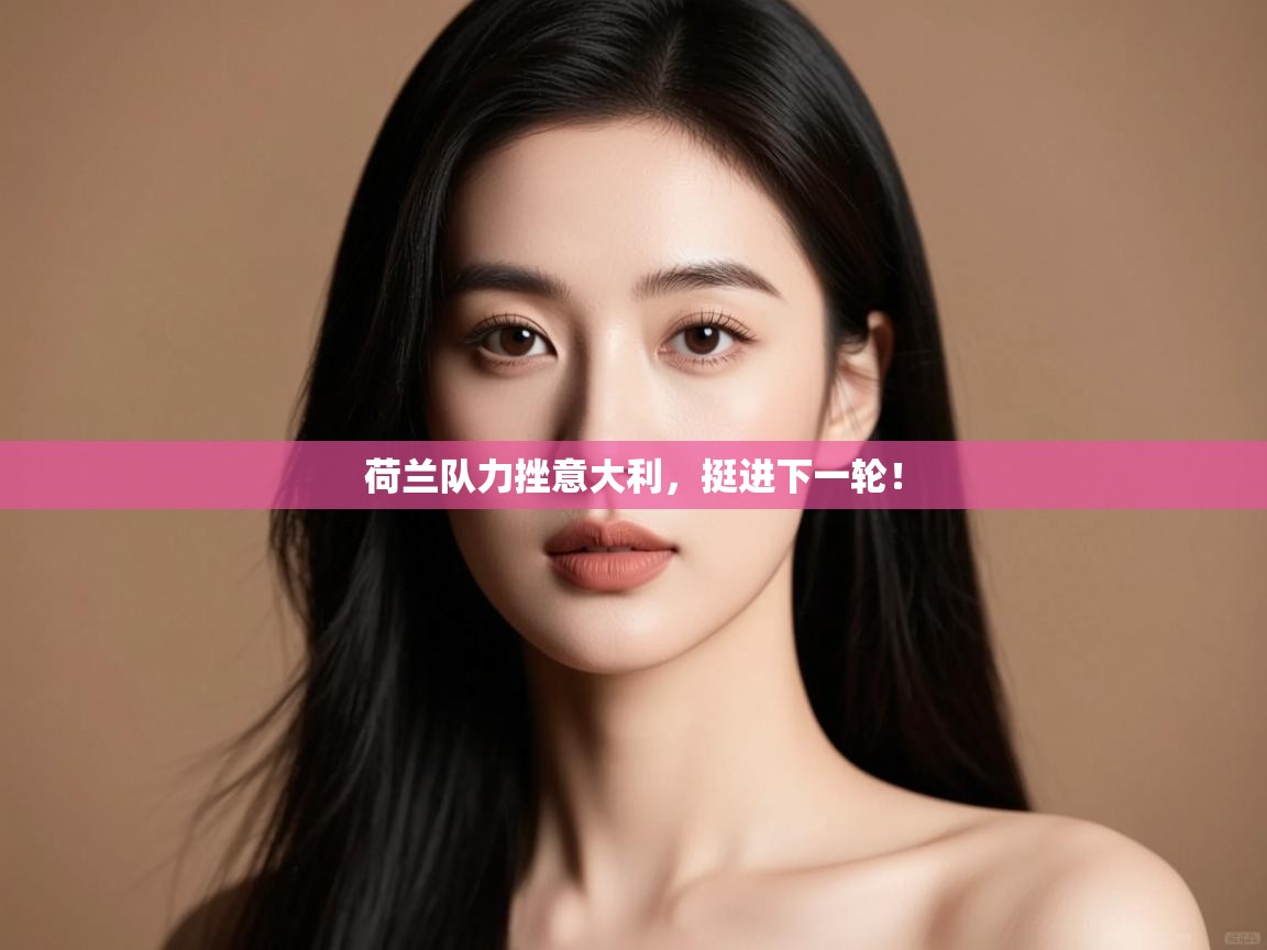 荷兰队力挫意大利，挺进下一轮！