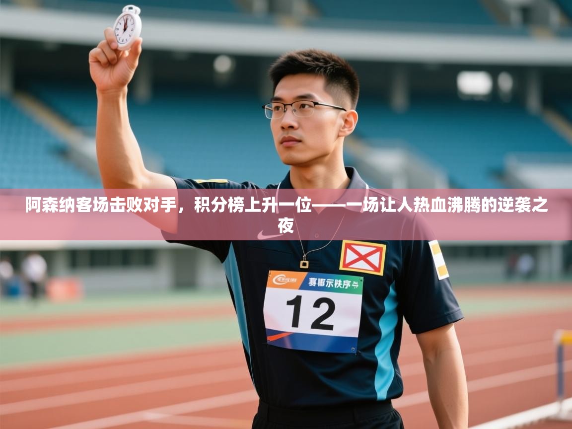 阿森纳客场击败对手,积分榜上升一位——一场让人热血沸腾的逆袭之夜 第2张