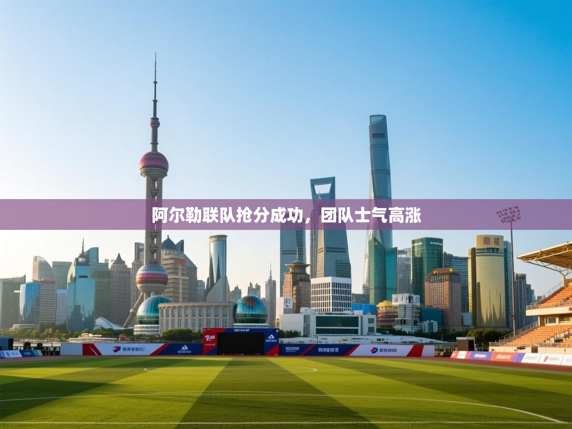 阿尔勒联队抢分成功,团队士气高涨