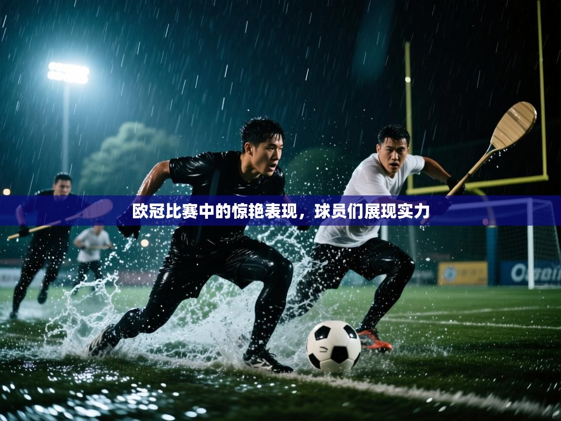 欧冠比赛中的惊艳表现，球员们展现实力