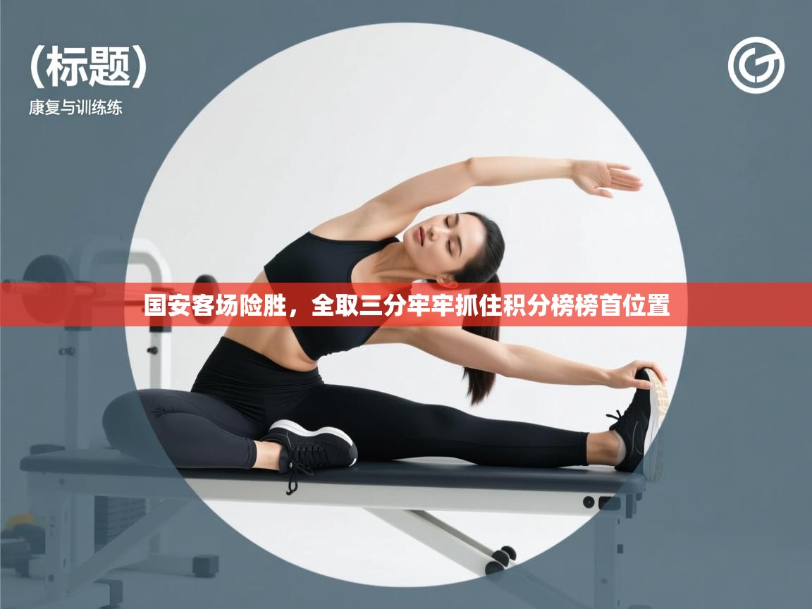 国安客场险胜,全取三分牢牢抓住积分榜榜首位置