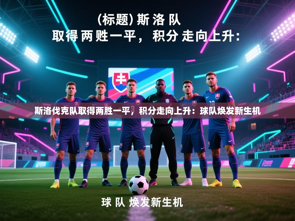 斯洛伐克队取得两胜一平，积分走向上升：球队焕发新生机