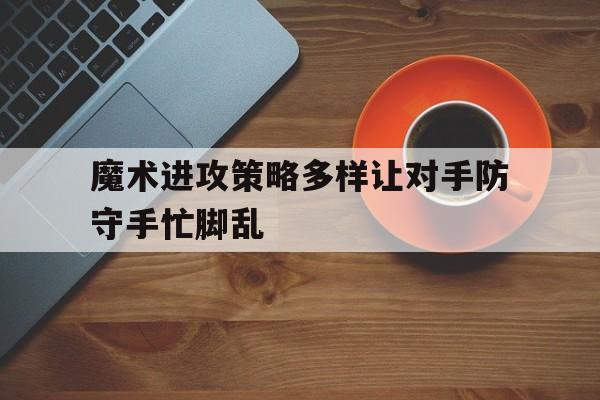 开云体育官网入口网页版-包含魔术进攻策略多样让对手防守手忙脚乱的词条